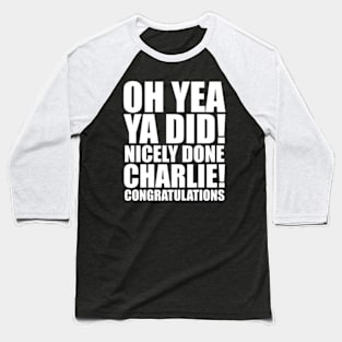 Oh Yea Ya Did! Nicely done Charlie! Congratulations Baseball T-Shirt